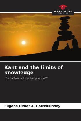Kant and the limits of knowledge: The problem of the "thing in itself"