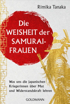 Die Weisheit der Samurai-Frauen: Was uns die japanischen Kriegerinnen &uuml;ber Mut und Widerstandskraft lehren