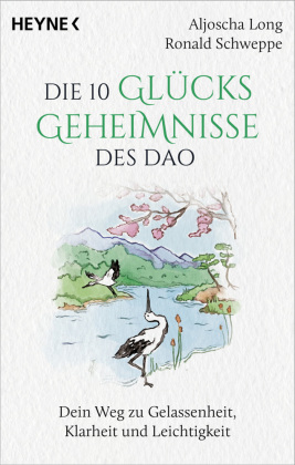 Die 10 Gl&uuml;cksgeheimnisse des Dao: Dein Weg zu Gelassenheit, Klarheit und Leichtigkeit - Mit praktischen &Uuml;bungen und inspirierenden Weisheitsgeschichten