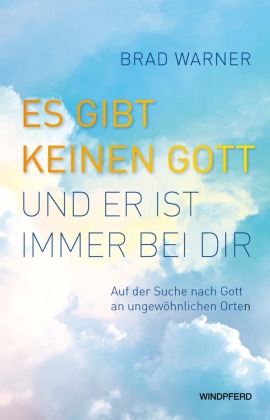 Es gibt keinen Gott und er ist immer bei dir: Auf der Suche nach Gott an ungew&ouml;hnlichen Orten