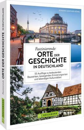Faszinierende Orte der Geschichte in Deutschland: 55 Ausfl&uuml;ge zu bedeutenden Bauwerken, bewegenden Erinnerungsorten und lebendigen Kulturst&auml;tten