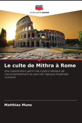 Le culte de Mithra &agrave; Rome: Une classification parmi les cultes orientaux de l'accomplissement du salut de l'&eacute;poque imp&eacute;riale romaine