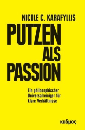Putzen als Passion: Ein philosophischer Universalreiniger f&uuml;r klare Verh&auml;ltnisse