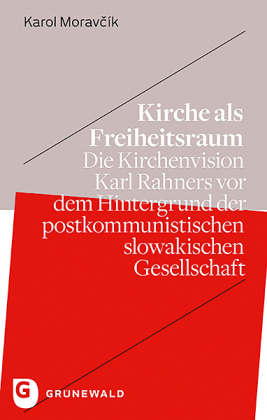 Kirche als Freiheitsraum: Die Kirchenvision Karl Rahners vor dem Hintergrund der postkommunistischen slowakischen Gesellschaft. Dissertationsschrift