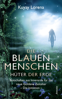 Die Blauen Menschen - H&uuml;ter der Erde: Botschaften aus Innererde f&uuml;r das neue Goldene Zeitalter. Die Initiation