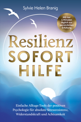 Resilienz Soforthilfe - Mit nur 5 Minuten t&auml;glich zur pers&ouml;nlichen Erf&uuml;llung: Einfache Alltags-Tools der positiven Psychologie f&uuml;r absolute Stressresistenz, Widerstandskraft und Achtsamkeit