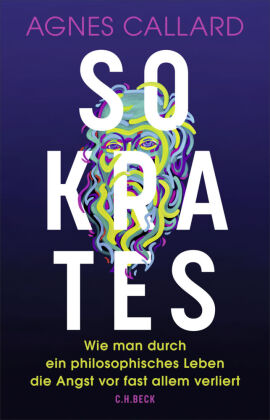 Sokrates: Wie man durch ein philosophisches Leben die Angst vor fast allem verliert
