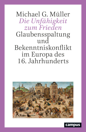 Die Unf&auml;higkeit zum Frieden: Glaubensspaltung und Bekenntniskonflikt im Europa des 16. Jahrhunderts