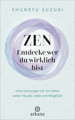 Zen - Entdecke wer du wirklich bist: Unterweisungen f&uuml;r ein Leben voller Freude, Liebe und Mitgef&uuml;hl - Mit Empfehlungen des Dalai Lama und von Jack Kornfield