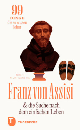 Franz von Assisi und die Suche nach dem einfachen Leben: 99 Dinge, die zu wissen lohnt